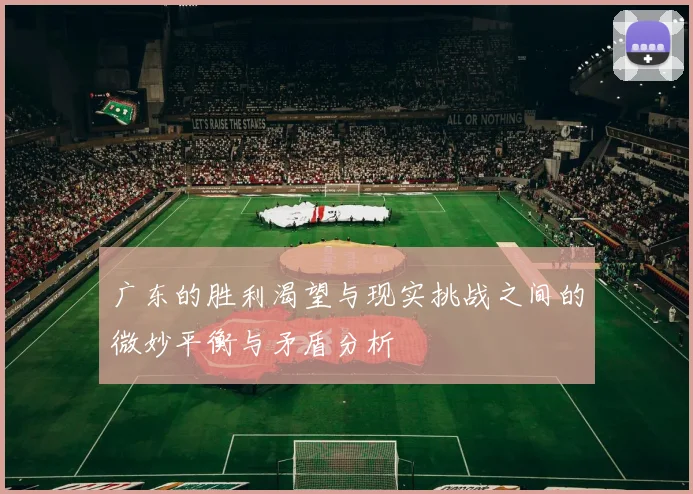 广东的胜利渴望与现实挑战之间的微妙平衡与矛盾分析
