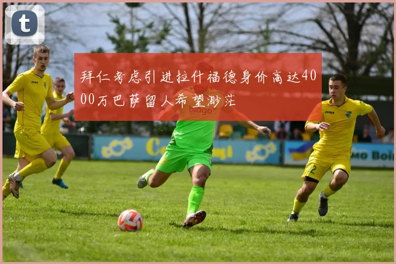 拜仁考虑引进拉什福德身价高达4000万巴萨留人希望渺茫