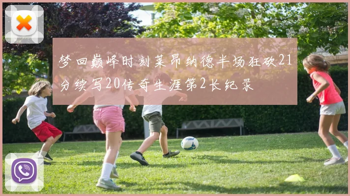 梦回巅峰时刻莱昂纳德半场狂砍21分续写20传奇生涯第2长纪录