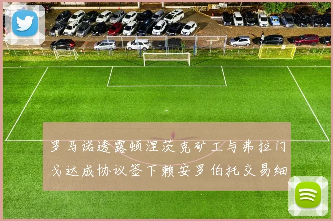 罗马诺透露顿涅茨克矿工与弗拉门戈达成协议签下赖安罗伯托交易细节