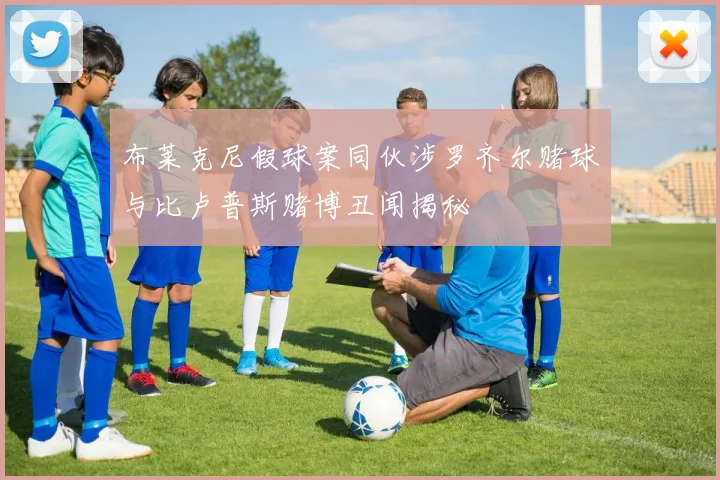 布莱克尼假球案同伙涉罗齐尔赌球与比卢普斯赌博丑闻揭秘