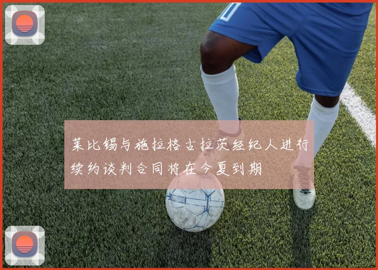 莱比锡与施拉格古拉茨经纪人进行续约谈判合同将在今夏到期