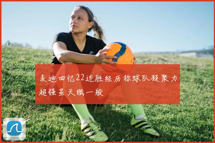 麦迪回忆22连胜经历称球队凝聚力超强虽天赋一般