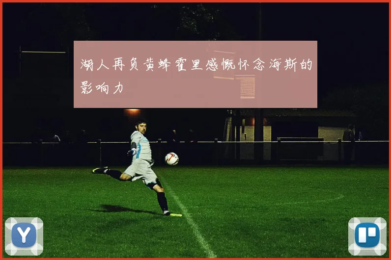 湖人再负黄蜂霍里感慨怀念海斯的影响力