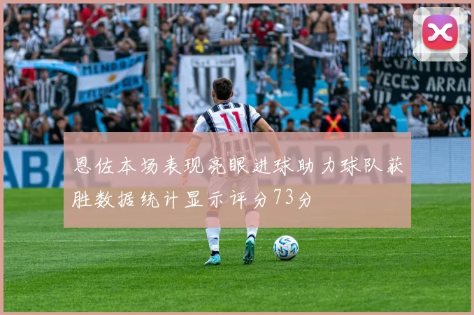 恩佐本场表现亮眼进球助力球队获胜数据统计显示评分73分