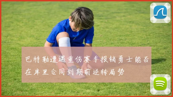 巴特勒遭遇重伤赛季报销勇士能否在库里合同到期前逆转局势