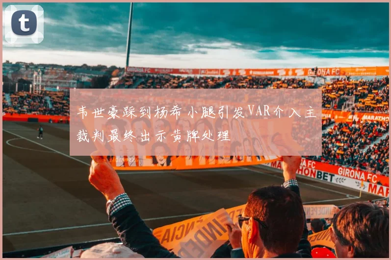 韦世豪踩到杨希小腿引发VAR介入主裁判最终出示黄牌处理