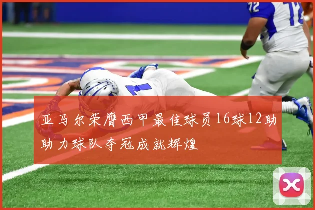 亚马尔荣膺西甲最佳球员16球12助助力球队夺冠成就辉煌