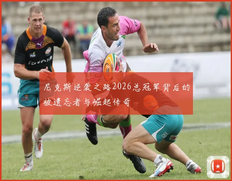 尼克斯逆袭之路2026总冠军背后的被遗忘者与崛起传奇